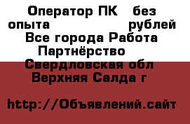 Оператор ПК ( без опыта) 28000 - 45000 рублей - Все города Работа » Партнёрство   . Свердловская обл.,Верхняя Салда г.